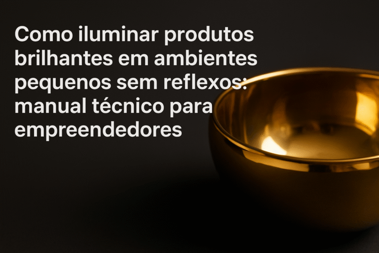 Como Iluminar produtos brilhantes sem reflexos em ambientes pequenos